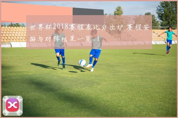 世界杯2018赛程表比分出炉 赛程安排与对阵结果一览_1