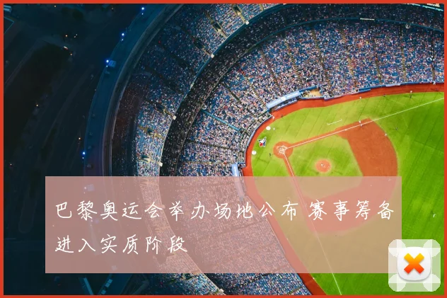 巴黎奥运会举办场地公布 赛事筹备进入实质阶段