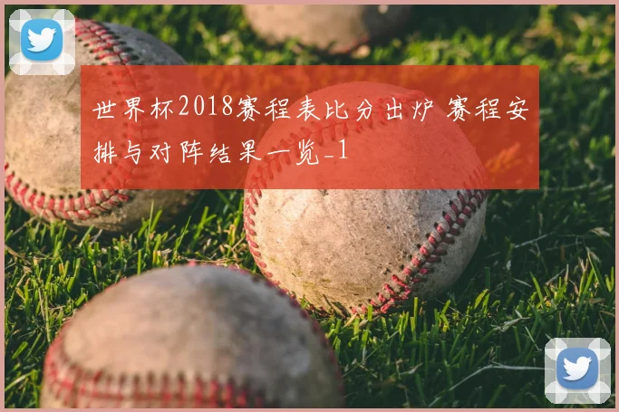 世界杯2018赛程表比分出炉 赛程安排与对阵结果一览_1