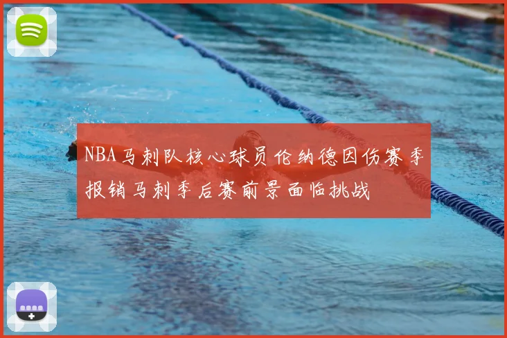 NBA马刺队核心球员伦纳德因伤赛季报销马刺季后赛前景面临挑战
