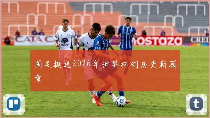 国足挺进2026年世界杯创历史新篇章