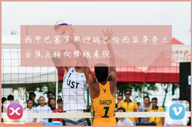 西甲巴塞罗那迎战巴伦西亚争夺三分焦点转向锋线表现