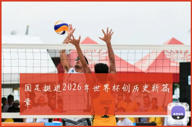 国足挺进2026年世界杯创历史新篇章
