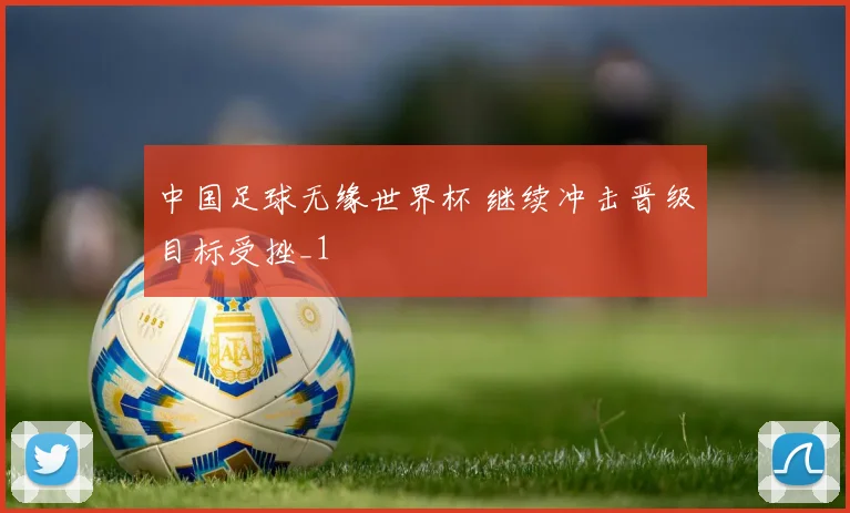中国足球无缘世界杯 继续冲击晋级目标受挫_1
