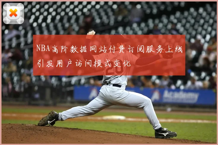 NBA高阶数据网站付费订阅服务上线引发用户访问模式变化